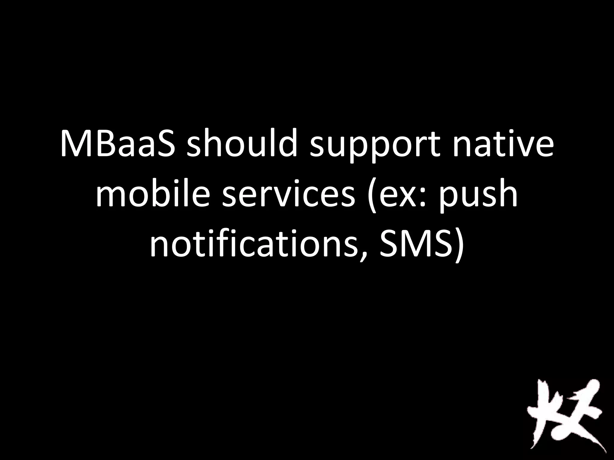 MBaaS should support native
mobile services (ex: push
notifications, SMS)
 