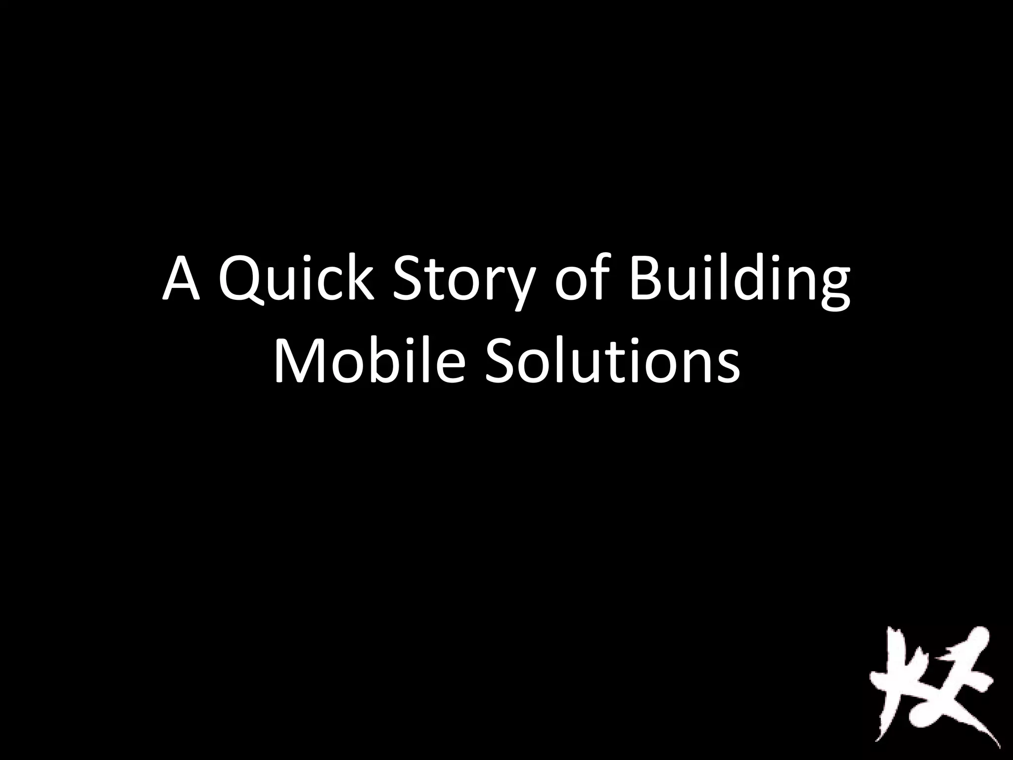 A Quick Story of Building
Mobile Solutions
 