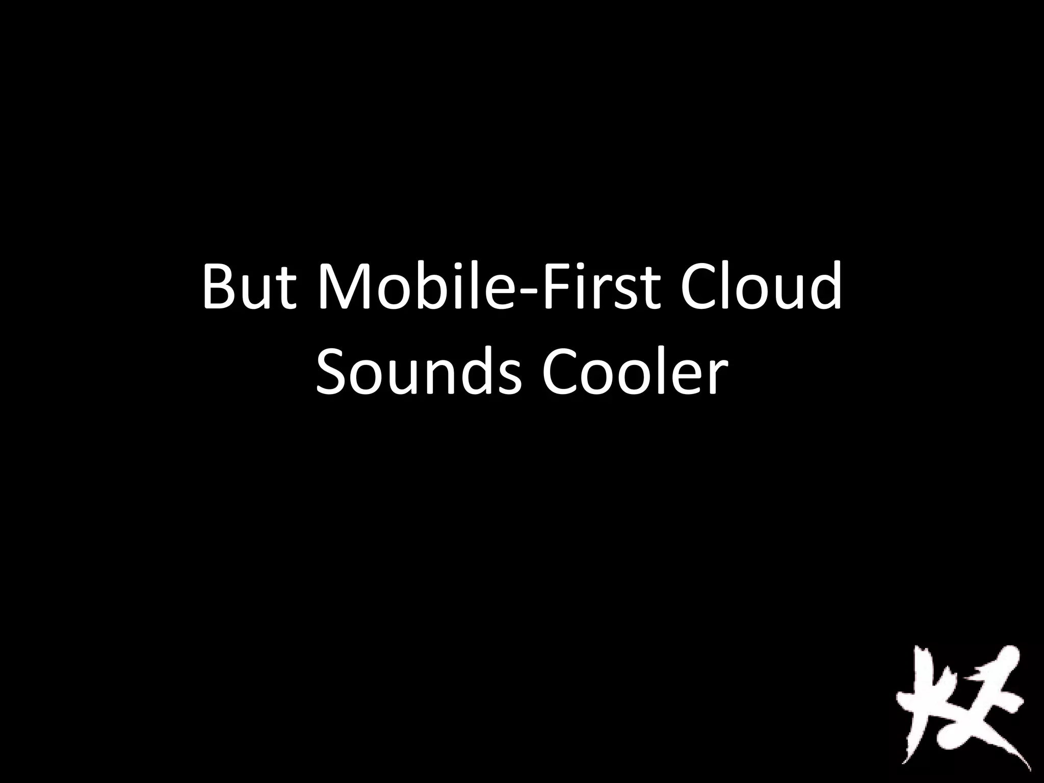 But Mobile-First Cloud
Sounds Cooler
 