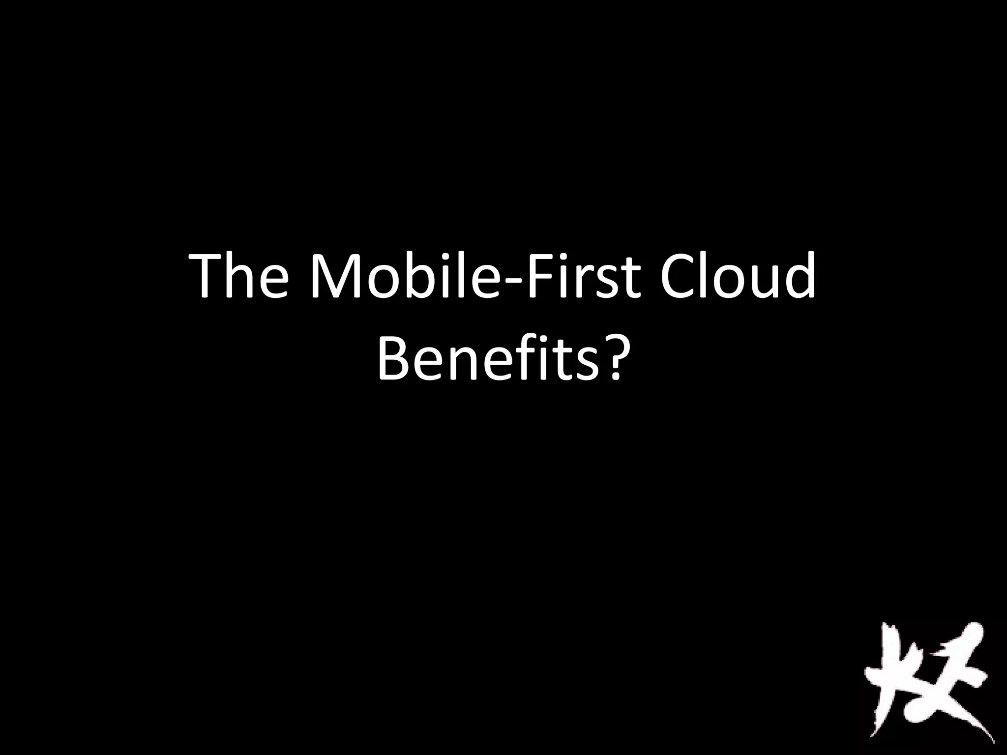 The Mobile-First Cloud
Benefits?
 