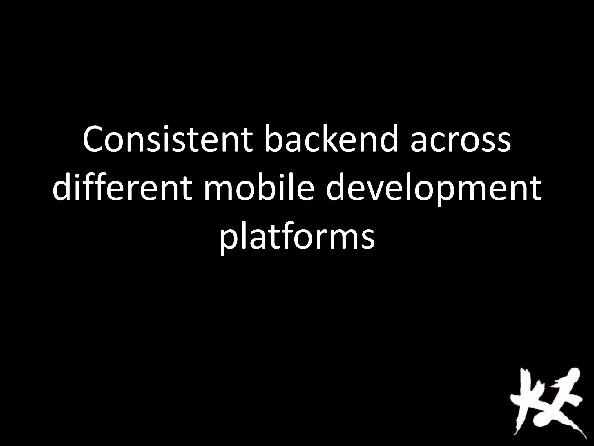 Consistent backend across
different mobile development
platforms
 
