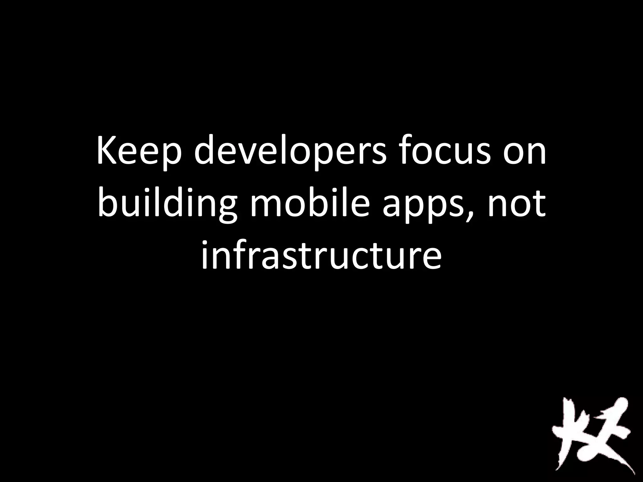 Keep developers focus on
building mobile apps, not
infrastructure
 