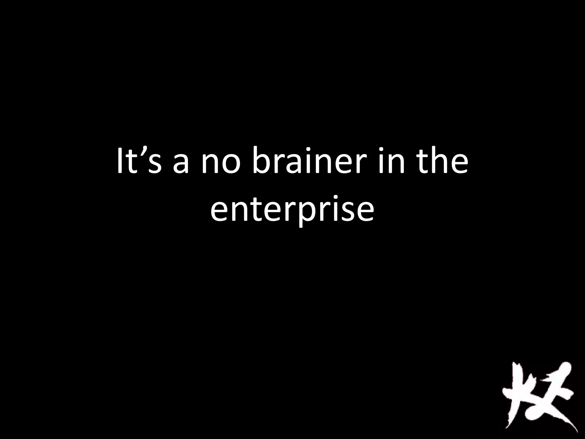 It’s a no brainer in the
enterprise
 