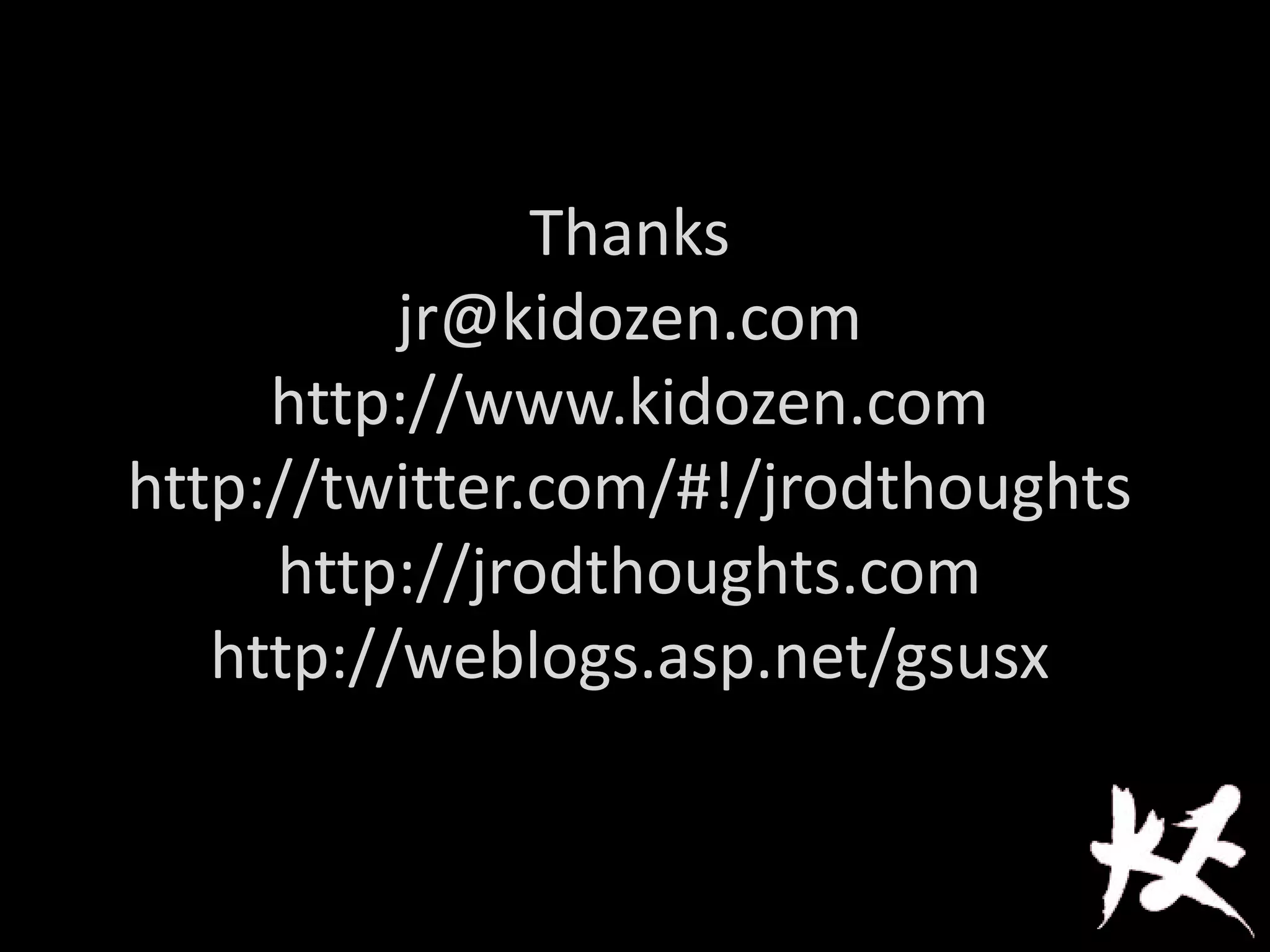 Thanks
jr@kidozen.com
http://www.kidozen.com
http://twitter.com/#!/jrodthoughts
http://jrodthoughts.com
http://weblogs.asp.net/gsusx
 