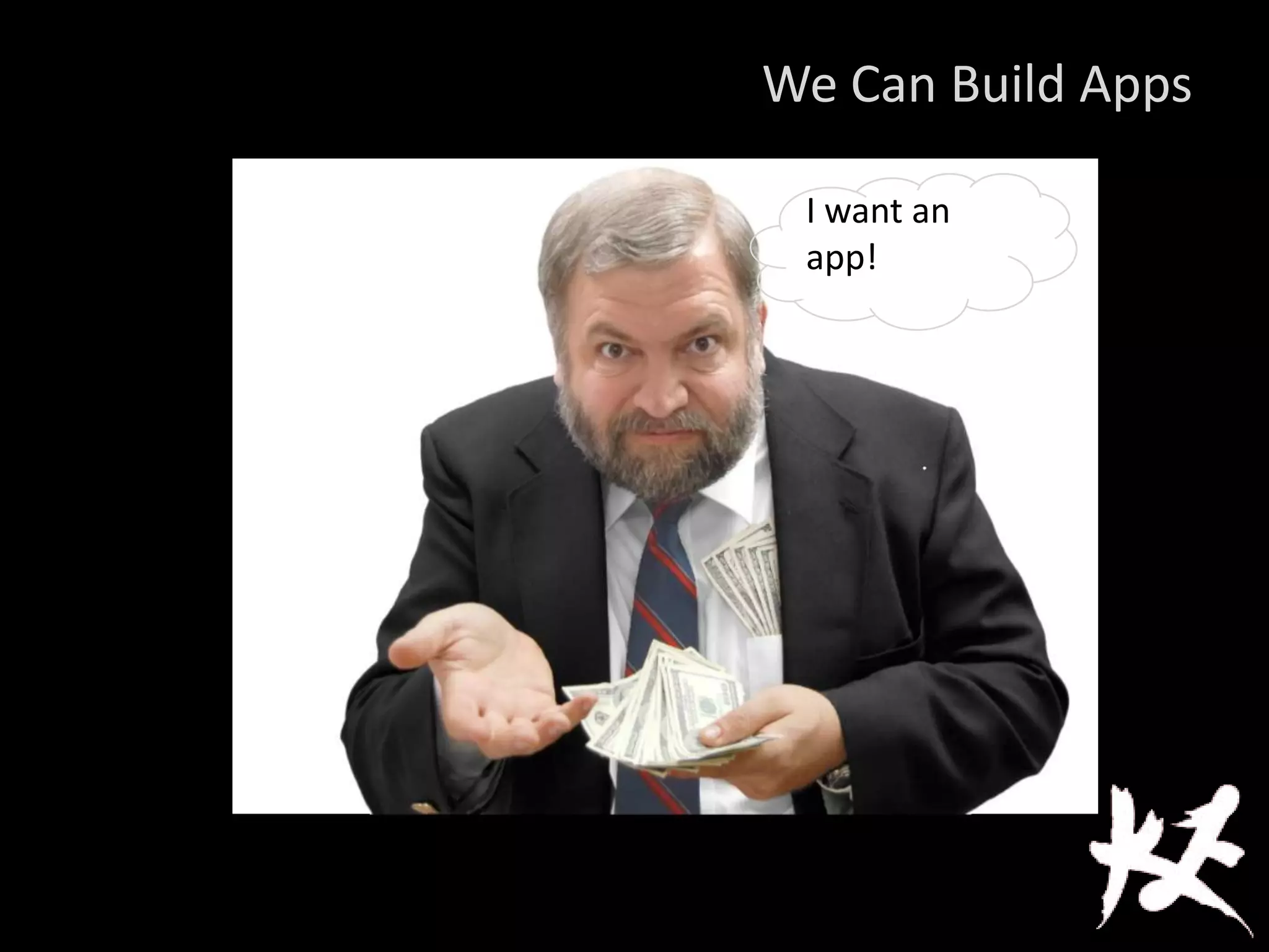 We Can Build Apps
I want an
app!
 