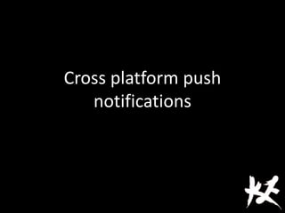 Cross platform push
notifications
 
