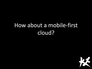 How about a mobile-first
cloud?
 