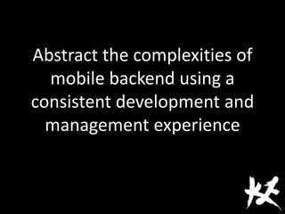 Abstract the complexities of
mobile backend using a
consistent development and
management experience
 
