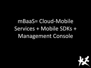 mBaaS= Cloud-Mobile
Services + Mobile SDKs +
Management Console
 