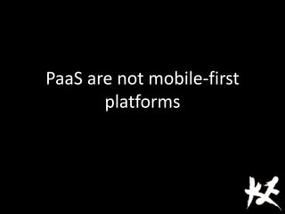PaaS are not mobile-first
platforms
 