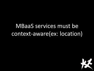 MBaaS services must be
context-aware(ex: location)
 