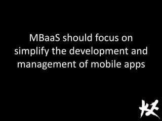 MBaaS should focus on
simplify the development and
management of mobile apps
 