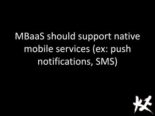 MBaaS should support native
mobile services (ex: push
notifications, SMS)
 