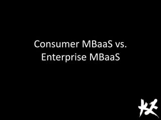 Consumer MBaaS vs.
Enterprise MBaaS
 