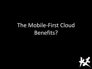 The Mobile-First Cloud
Benefits?
 
