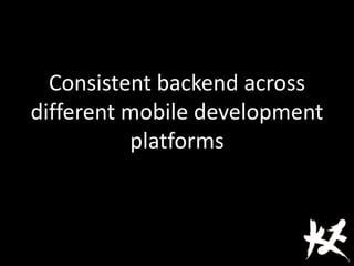 Consistent backend across
different mobile development
platforms
 