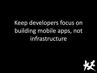 Keep developers focus on
building mobile apps, not
infrastructure
 