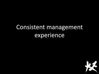 Consistent management
experience
 