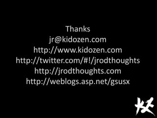 Thanks
jr@kidozen.com
http://www.kidozen.com
http://twitter.com/#!/jrodthoughts
http://jrodthoughts.com
http://weblogs.asp.net/gsusx
 