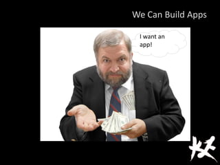 We Can Build Apps
I want an
app!
 