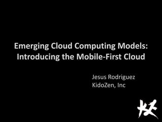 Emerging Cloud Computing Models:
Introducing the Mobile-First Cloud
Jesus Rodriguez
KidoZen, Inc
 
