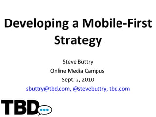 Developing a Mobile-First Strategy Steve Buttry Online Media Campus  Sept. 2, 2010 [email_address] ,   @stevebuttry, tbd.com 