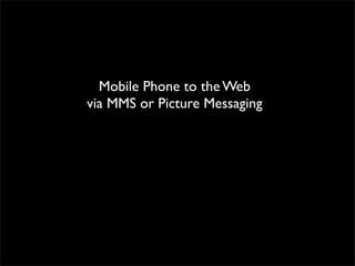 Mobile Phone to the Web
via MMS or Picture Messaging