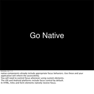 Go Native
Wednesday, July 17, 13
native components already include appropriate focus behaviors. Use these and your
applica...