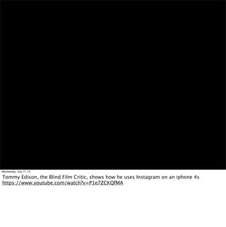 Wednesday, July 17, 13
Tommy Edison, the Blind Film Critic, shows how he uses Instagram on an iphone 4s
https://www.youtub...