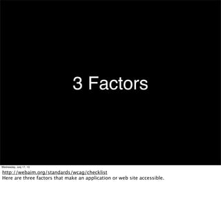 3 Factors
Wednesday, July 17, 13
http://webaim.org/standards/wcag/checklist
Here are three factors that make an applicatio...