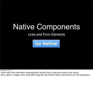 Native Components
Links and Form Elements
Wednesday, July 17, 13
Links and form elements automatically receive focus and p...