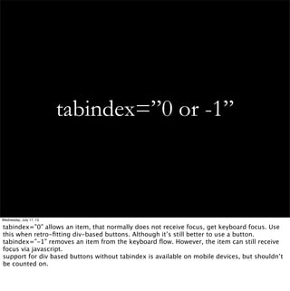 tabindex=”0 or -1”
Wednesday, July 17, 13
tabindex=”0” allows an item, that normally does not receive focus, get keyboard ...
