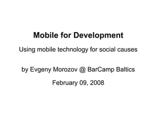 Mobile for Development
Using mobile technology for social causes


by Evgeny Morozov @ BarCamp Baltics

           February 09, 2008