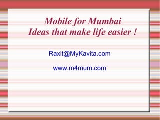 Mobile for Mumbai Ideas that make life easier ! [email_address] www.m4mum.com 