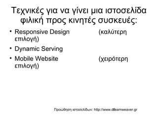 Προώθηση ιστοσελίδων: http://www.dreamweaver.gr5
Τεχνικές για να γίνει μια ιστοσελίδα
φιλική προς κινητές συσκευές:

Responsive Design (καλύτερη
επιλογή)

Dynamic Serving

Mobile Website (χειρότερη
επιλογή)
 