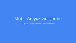 Mobil Arayüz Geliştirme
21 Şubat / Mobil İstanbul - Geliştirici Günü
 