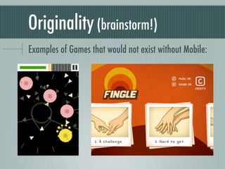 Originality (brainstorm!)
Examples of Games that would not exist without Mobile:
 