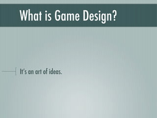 What is Game Design?


It’s an art of ideas.
 