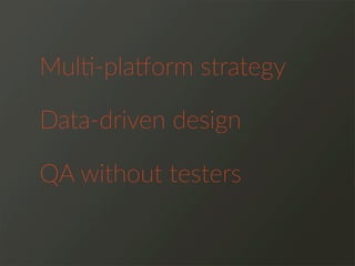 Mul>-­‐pla@orm  strategy
QA  without  testers
Data-­‐driven  design
 