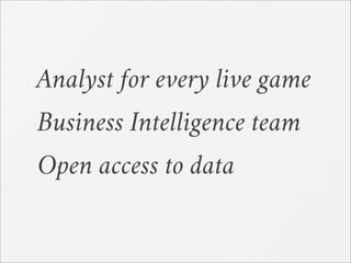 Analyst for every live game
Business Intelligence team
Open access to data
 