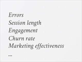 Errors
Session length
Engagement
Churn rate
Marketing effectiveness
...
 