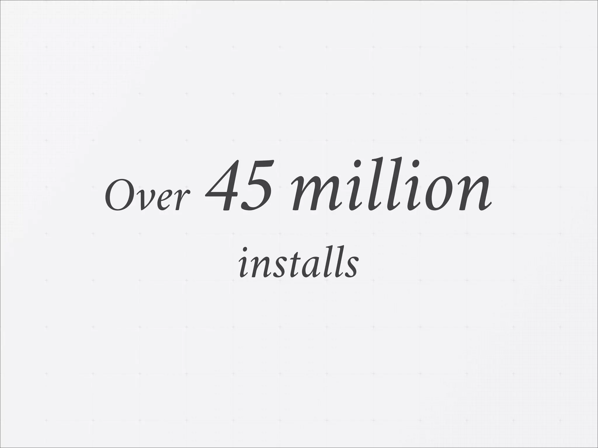 Over 45 million
installs
 