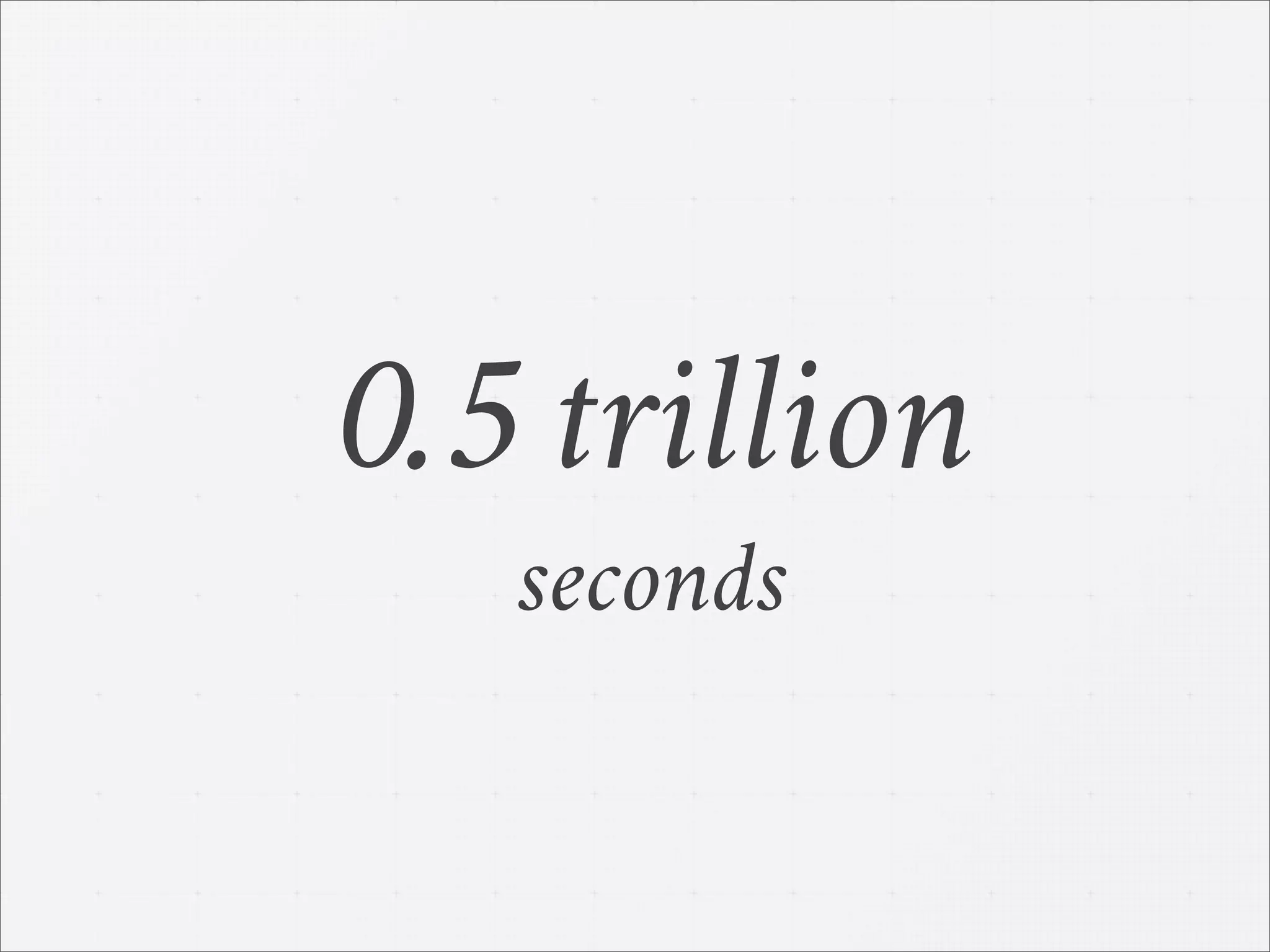 0.5 trillion
seconds
 
