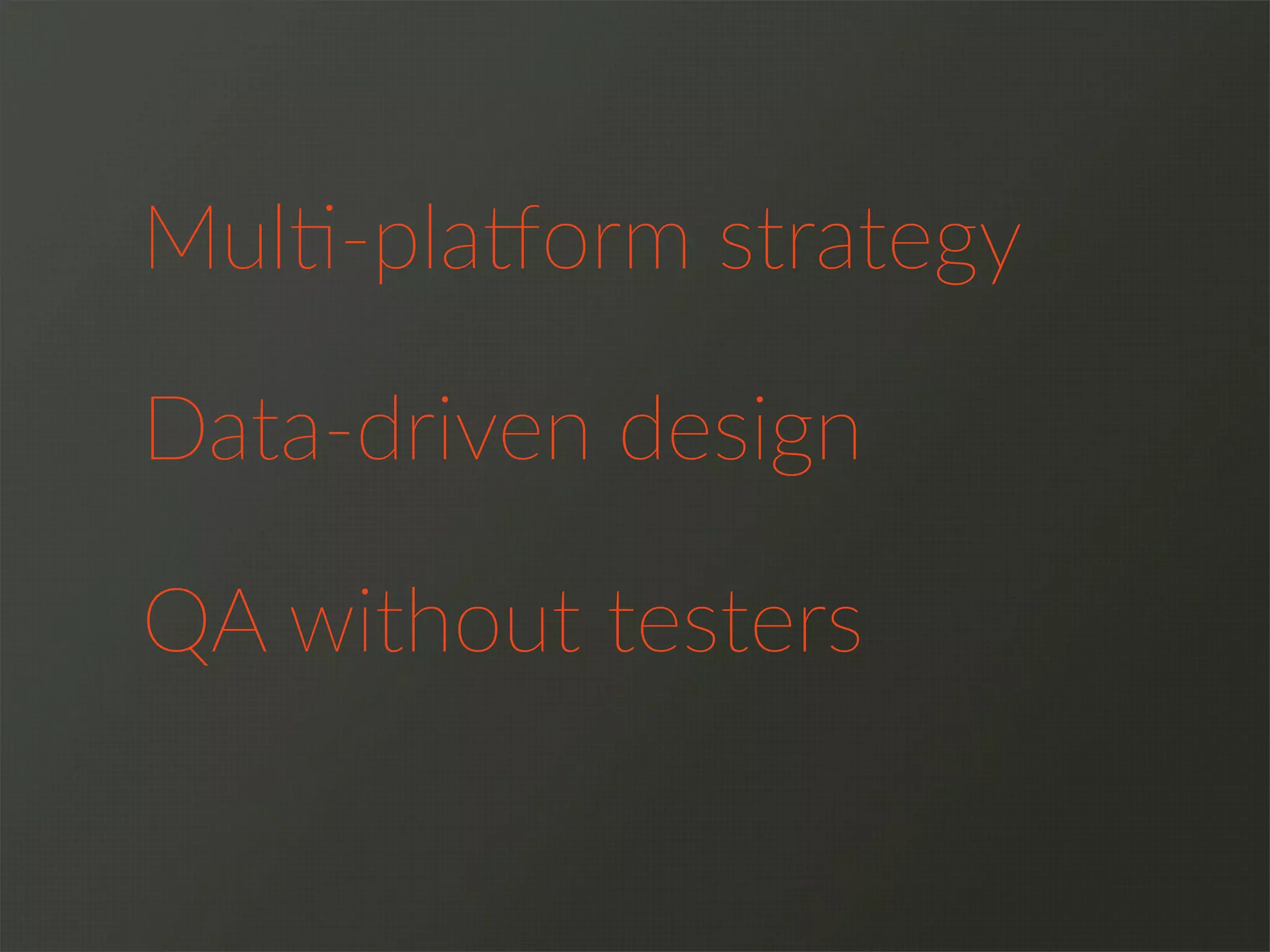 Mul>-­‐pla@orm  strategy
QA  without  testers
Data-­‐driven  design
 