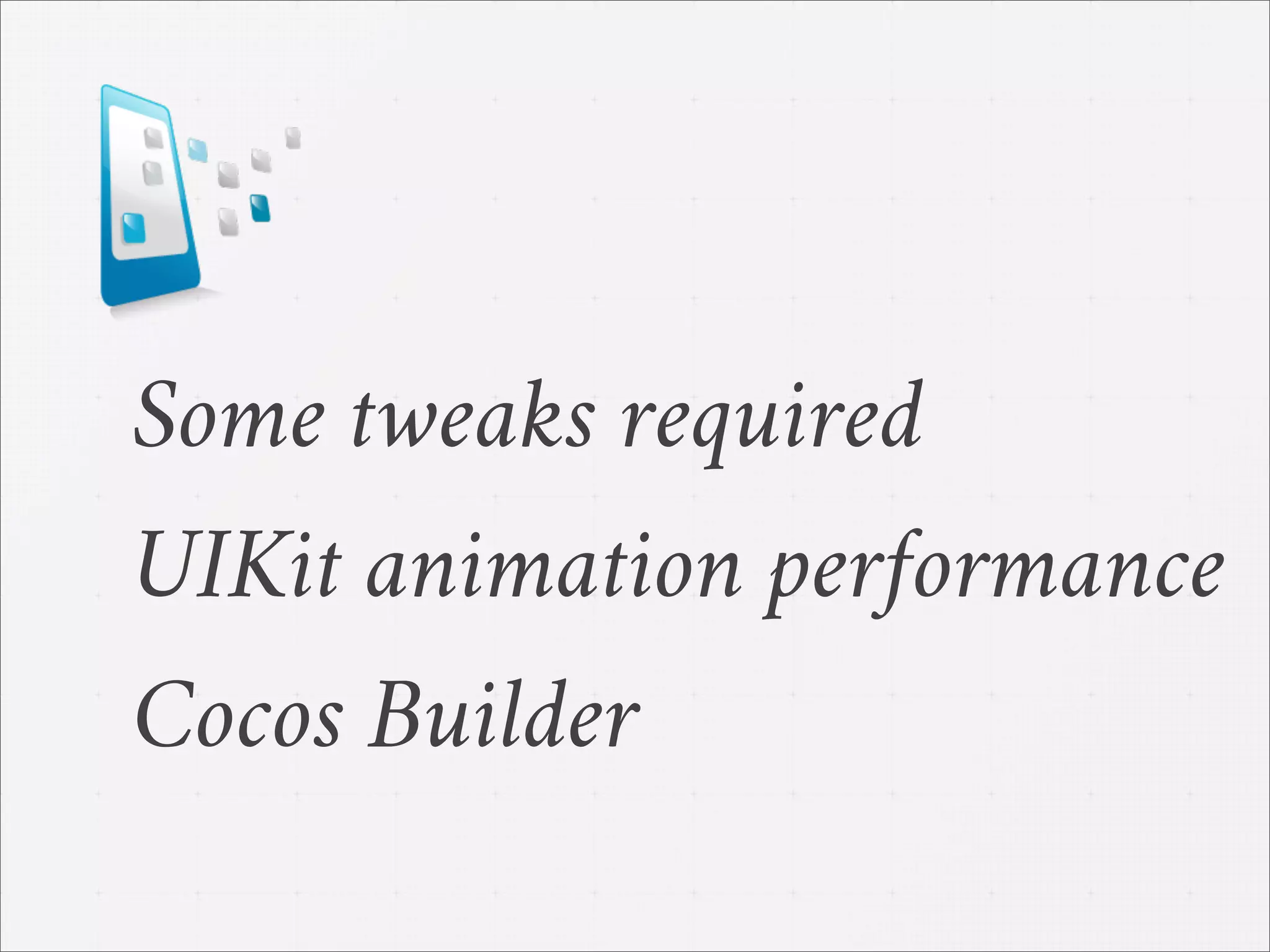 UIKit animation performance
Some tweaks required
Cocos Builder
 
