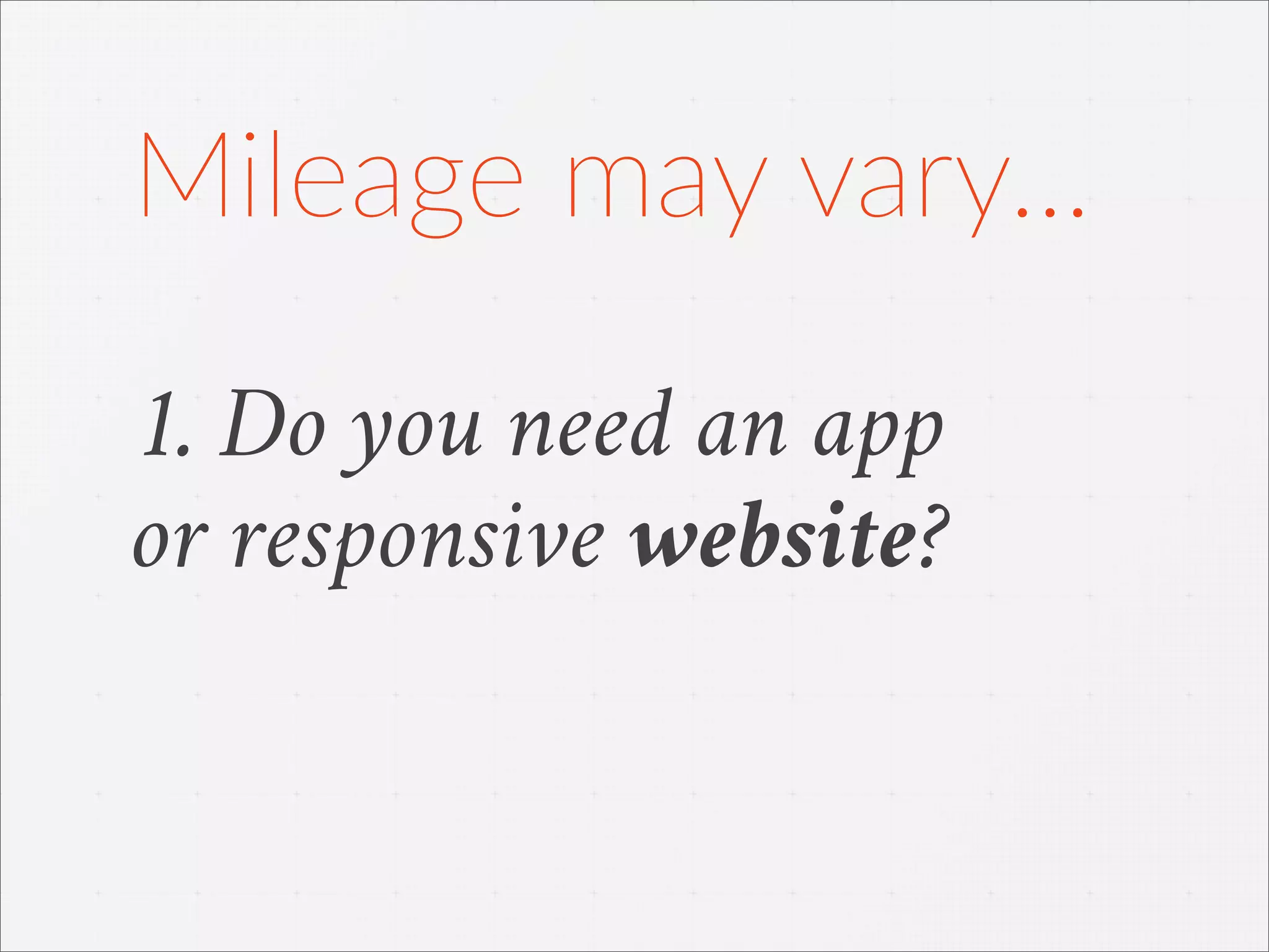 1. Do you need an app
or responsive website?
Mileage  may  vary...
 
