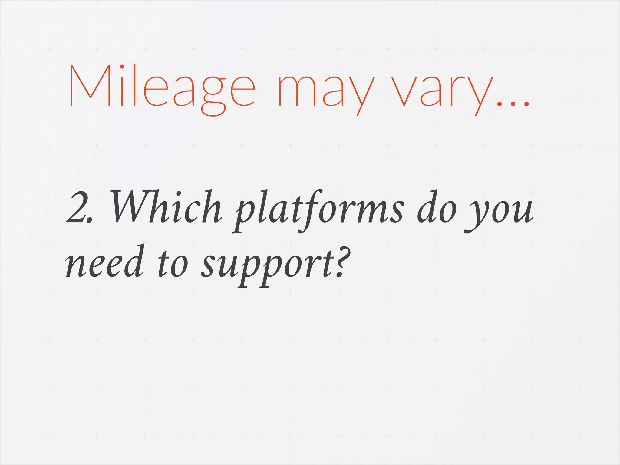 2. Which platforms do you
need to support?
Mileage  may  vary...
 