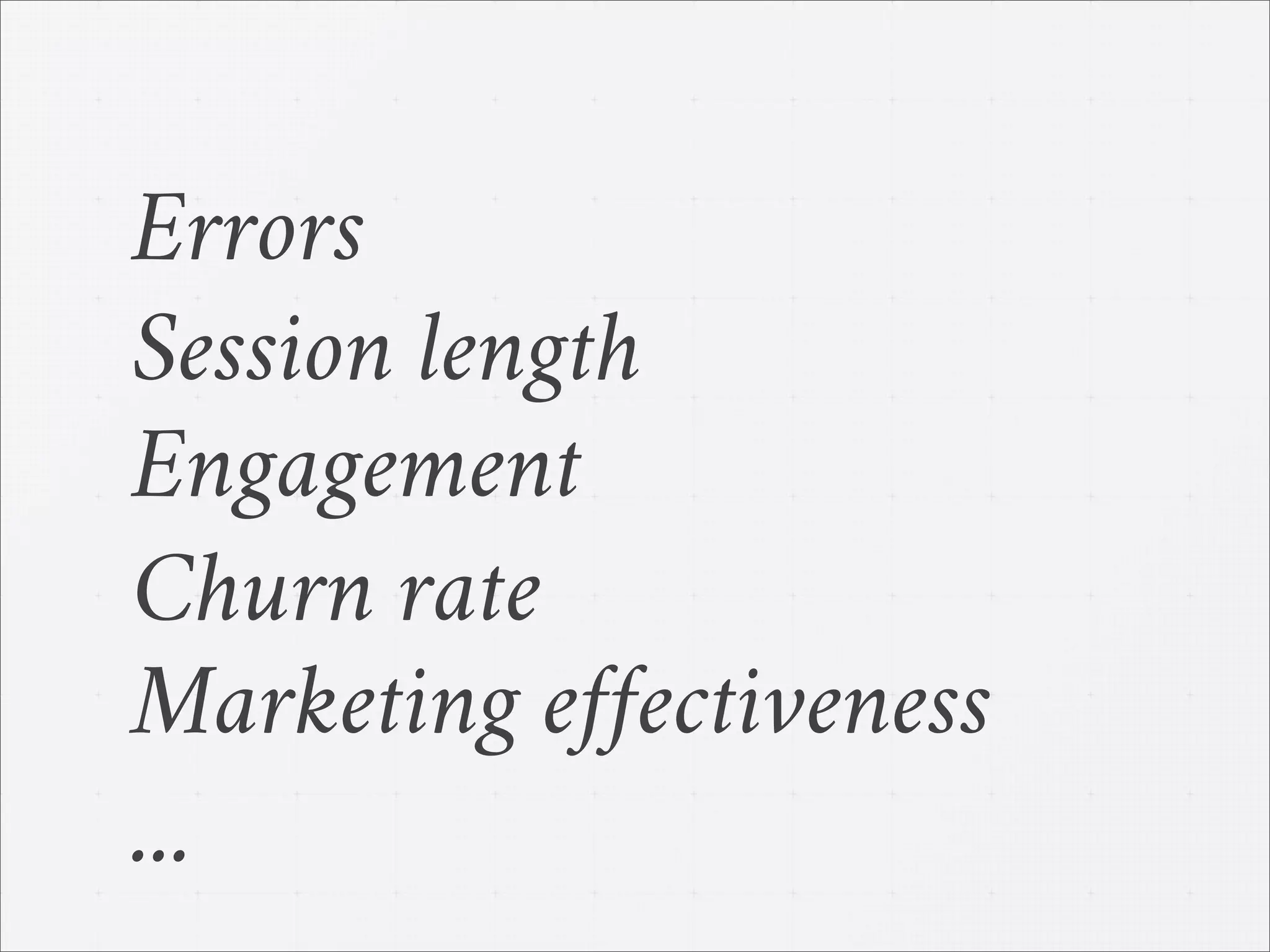 Errors
Session length
Engagement
Churn rate
Marketing effectiveness
...
 