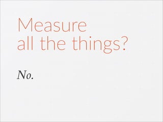 No.
Measure
all  the  things?
 