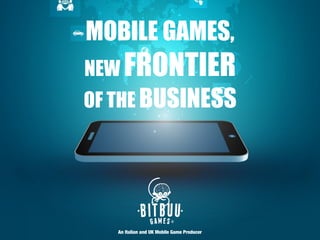 MOBILE GAMES,
NEW FRONTIER
OF THE BUSINESS
An Italian and UK Mobile Game Producer
 